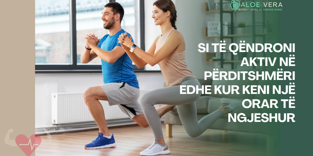 Si të Qëndroni Aktiv në Përditshmëri edhe kur Keni një Orar të Ngjeshur