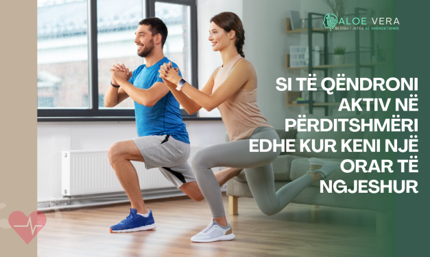 Si të Qëndroni Aktiv në Përditshmëri edhe kur Keni një Orar të Ngjeshur