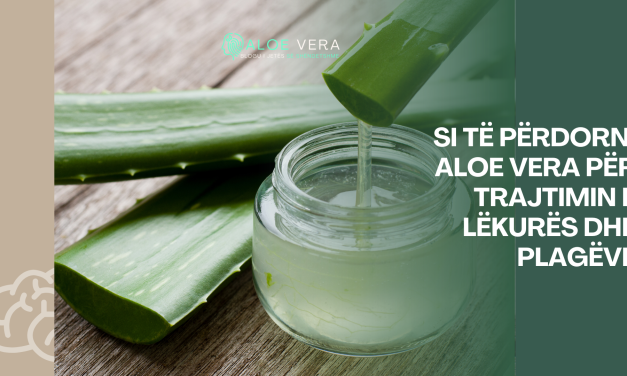 Si të Përdorni Aloe Vera për Trajtimin e Lëkurës dhe Plagëve
