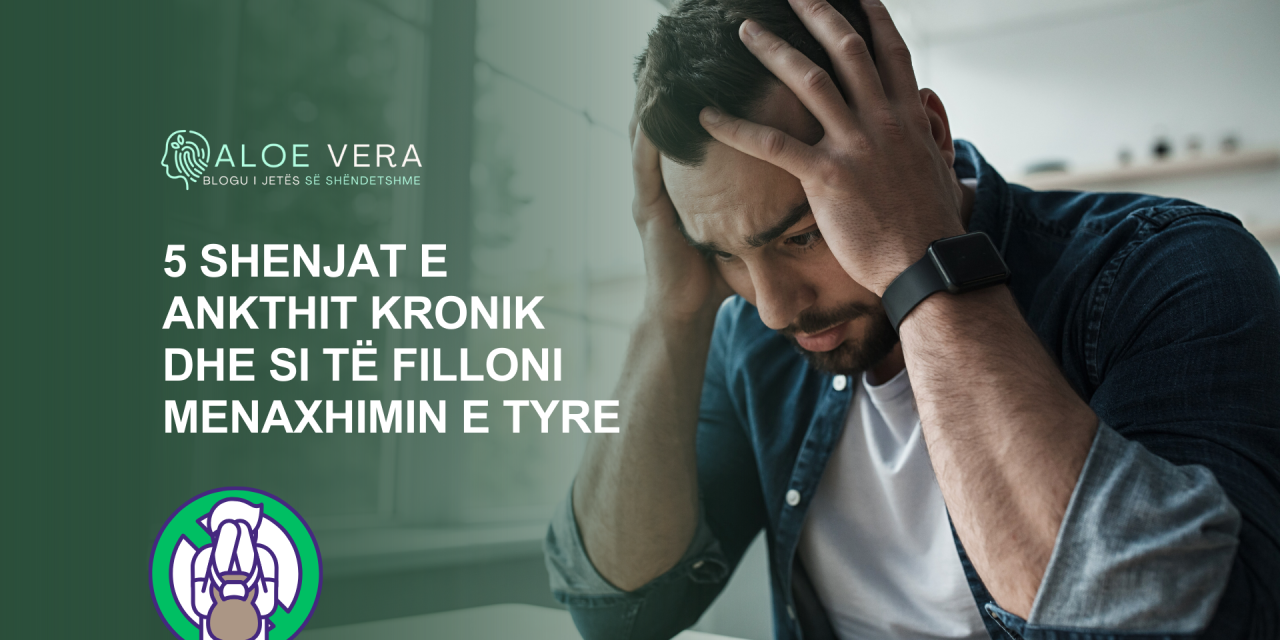 5 Shenjat e Ankthit Kronik dhe Si të Filloni Menaxhimin e Tyre